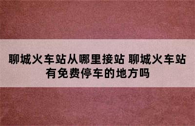 聊城火车站从哪里接站 聊城火车站有免费停车的地方吗